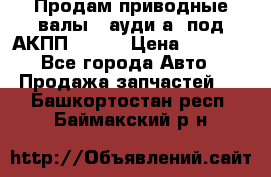 Продам приводные валы , ауди а4 под АКПП 5HP19 › Цена ­ 3 000 - Все города Авто » Продажа запчастей   . Башкортостан респ.,Баймакский р-н